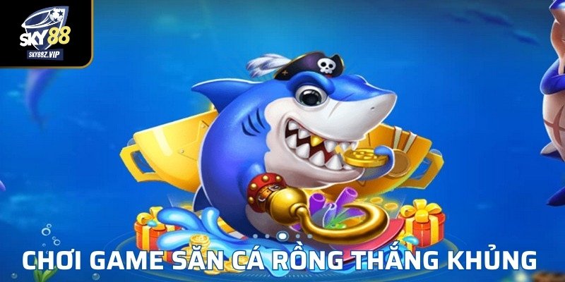 Chơi Game Săn Cá Rồng Thắng Khủng 