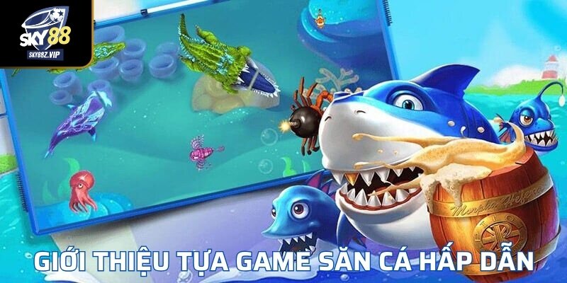 Giới Thiệu Các Tựa Game Săn Cá Hấp Dẫn 