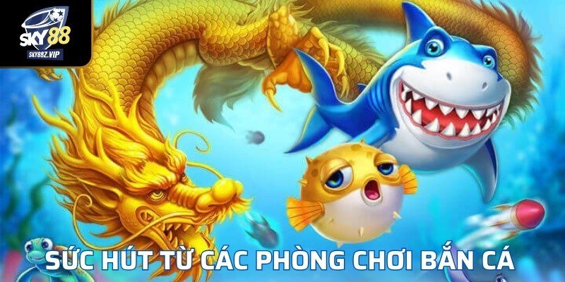 Sức Hút Từ Các Phòng Chơi Bắn Cá 