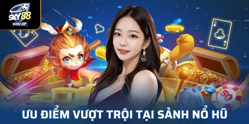 Ưu Điểm Vượt Trội Tại Sảnh Nổ Hũ