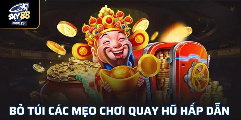 Bỏ Túi Các Mẹo Chơi Quay Hũ Hấp Dẫn 