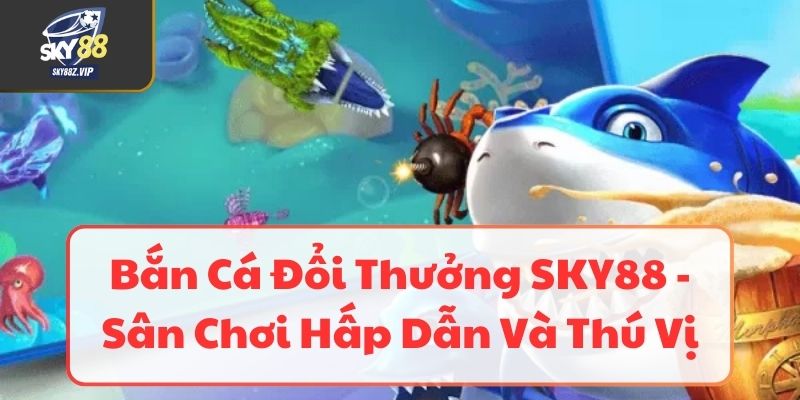 Bắn Cá Đổi Thưởng SKY88